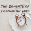 A clock on a plate with text that says Benefits of fasting on keto